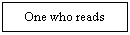 : One who reads