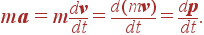 m{\bf a}= m{d{\bf v}\over dt}= {d(m{\bf v})\over dt}={d{\bf p}\over dt}.