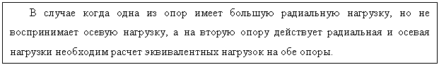 Подпись: В случае когда одна из опор имеет большую радиальную нагрузку, но не воспри-нимает осевую нагрузку, а на вторую опору действует радиальная и осевая нагрузки необходим расчет эквивалентных нагрузок на обе опоры.