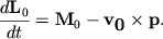 $ {\displaystyle \frac{\displaystyle {\displaystyle d{\displaystyle \bf L}_{0} }}{\displaystyle {\displaystyle dt}}} = {\displaystyle \bf M}_{0} - {\displaystyle \bf v}_{{\displaystyle \bf 0}} \times {\displaystyle \bf p}. $