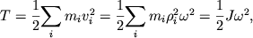 $ T = {\displaystyle \frac{\displaystyle {\displaystyle 1}}{\displaystyle {\displaystyle 2}}}{\displaystyle \sum\limits_{i} {\displaystyle m_{i} } }v_{i}^{2} = {\displaystyle \frac{\displaystyle {\displaystyle 1}}{\displaystyle {\displaystyle 2}}}{\displaystyle \sum\limits_{i} {\displaystyle m_{i} } }\rho _{i}^{2} \omega ^{2} = {\displaystyle \frac{\displaystyle {\displaystyle 1}}{\displaystyle {\displaystyle 2}}}J\omega ^{2}, $