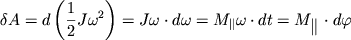 $ \delta A = d\left( {\displaystyle {\displaystyle \frac{\displaystyle {\displaystyle 1}}{\displaystyle {\displaystyle 2}}}J\omega ^{2}} \right) = J\omega \cdot d\omega = M_{\parallel} \omega \cdot dt = M_{{\displaystyle \left\| {\displaystyle } \right.}} \cdot d\varphi $