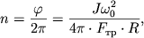$ n = {\displaystyle \frac{\displaystyle {\displaystyle \varphi }}{\displaystyle {\displaystyle 2\pi }}} = {\displaystyle \frac{\displaystyle {\displaystyle J\omega _{0}^{2} }}{\displaystyle {\displaystyle 4\pi \cdot F_{} \cdot R}}}, $
