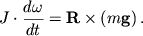 $ J \cdot {\displaystyle \frac{\displaystyle {\displaystyle d\omega}}{\displaystyle {\displaystyle dt}}} = {\displaystyle \bf R}\times \left( {\displaystyle m{\displaystyle \bf g}} \right). $