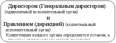 Скругленный прямоугольник: Директором (Генеральным директором)
(единоличный исполнительный орган)
и
Правлением (дирекцией) (коллегиальный
исполнительный орган)
Компетенция каждого органа определяется уставом, а
директор является председатель правления