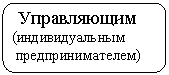 Скругленный прямоугольник: Управляющим
(индивидуальным
предпринимателем)
